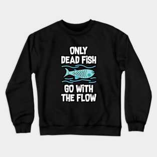 Only dead fish go with the flow Crewneck Sweatshirt